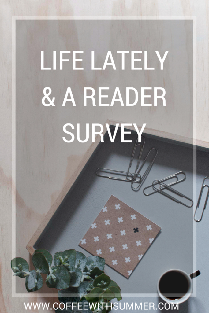 Life Lately & A Reader Survey - Coffee With Summer