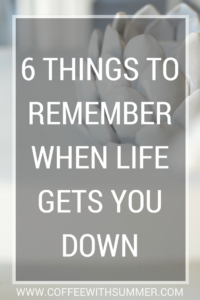 6 Things To Remember When Life Gets You Down | Coffee With Summer