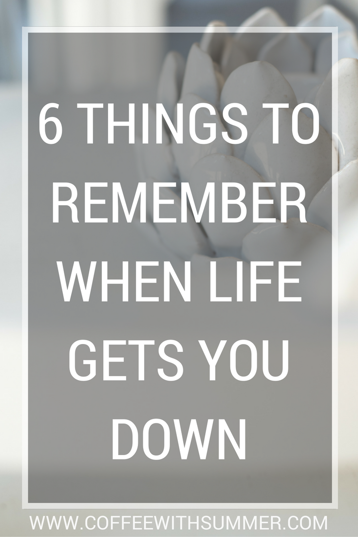 6 Things To Remember When Life Gets You Down