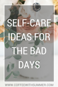 Self-Care Ideas For The Bad Days | Coffee With Summer