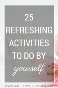 25 Refreshing Activities To Do By Yourself | Coffee With Summer