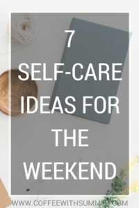 7 Self-Care Ideas For The Weekend | Coffee With Summer