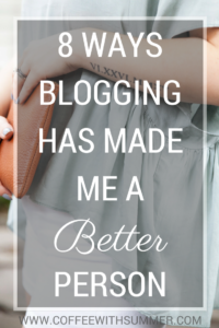 8 Ways Blogging Has Made Me A Better Person | Coffee With Summer